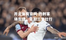 开云体育官网-热刺客场告捷，豪取三分壮行