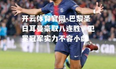 开云体育官网-巴黎圣日耳曼豪取八连胜，卫冕冠军实力不容小觑