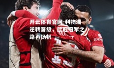 开云体育官网-利物浦逆转晋级，欧冠冠军之路再扬帆