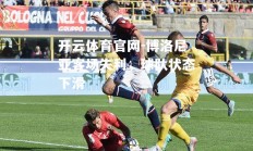开云体育官网-博洛尼亚客场失利，球队状态下滑