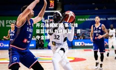 开云体育官网-塞尔维亚篮球队力挫强敌，勇夺金牌