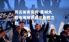 开云体育官网-曼城大胜布莱顿开启三连胜之旅