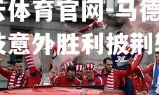 开云体育官网-马德里竞技意外胜利披荆斩棘