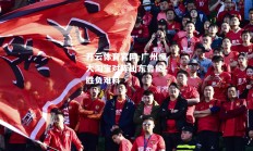 开云体育官网-广州恒大淘宝对阵山东鲁能，胜负难料