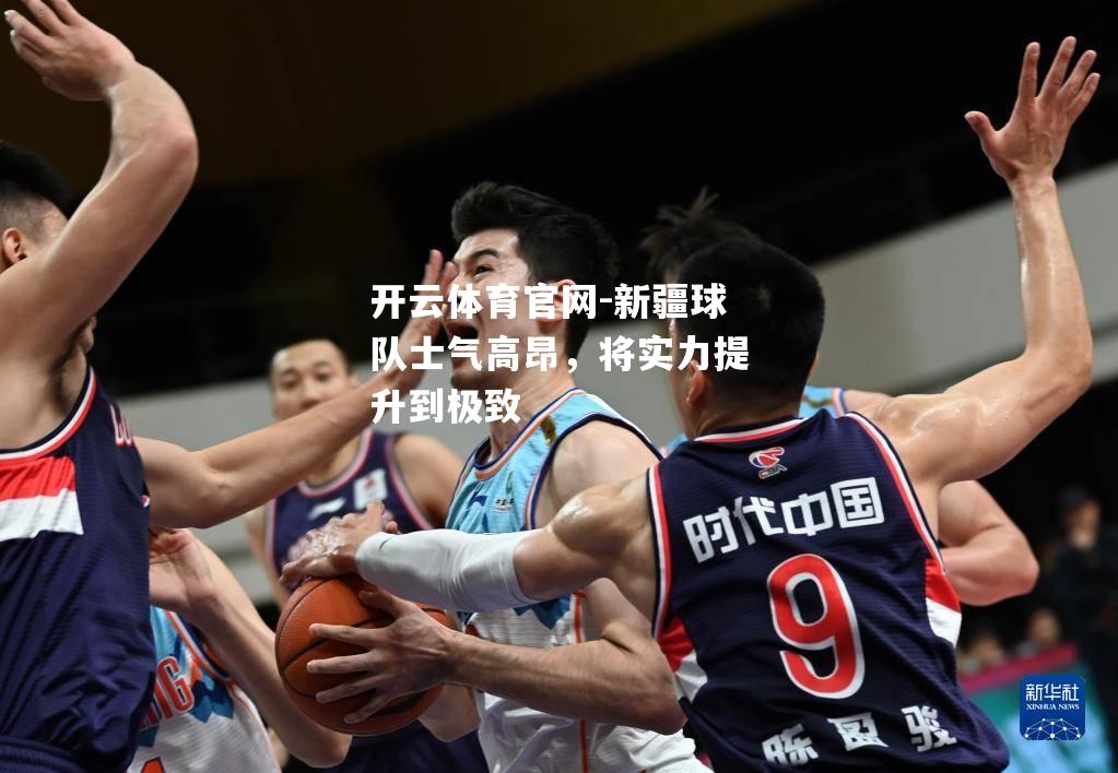 新疆球队士气高昂，将实力提升到极致