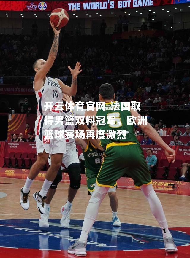 法国取得男篮双料冠军，欧洲篮球赛场再度激烈