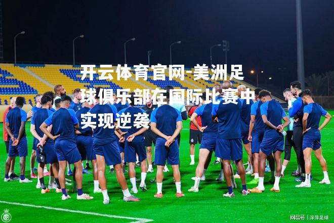 美洲足球俱乐部在国际比赛中实现逆袭