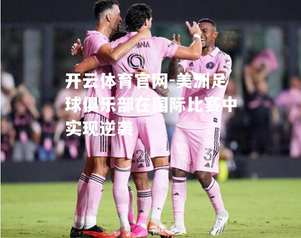 美洲足球俱乐部在国际比赛中实现逆袭