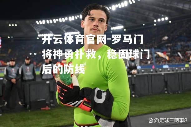 罗马门将神勇扑救，稳固球门后的防线