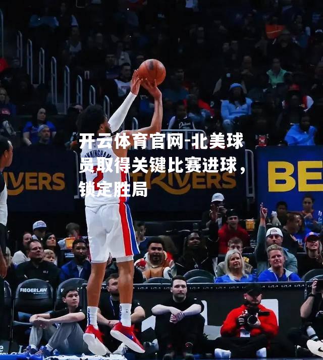北美球员取得关键比赛进球，锁定胜局