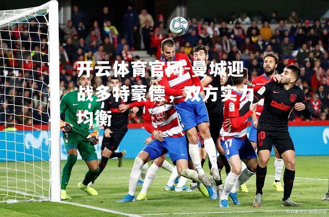 曼城迎战多特蒙德，双方实力均衡