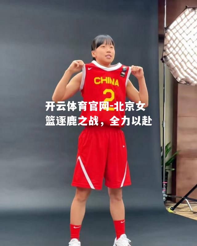 北京女篮逐鹿之战，全力以赴