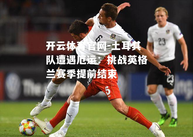 土耳其队遭遇厄运：挑战英格兰赛季提前结束