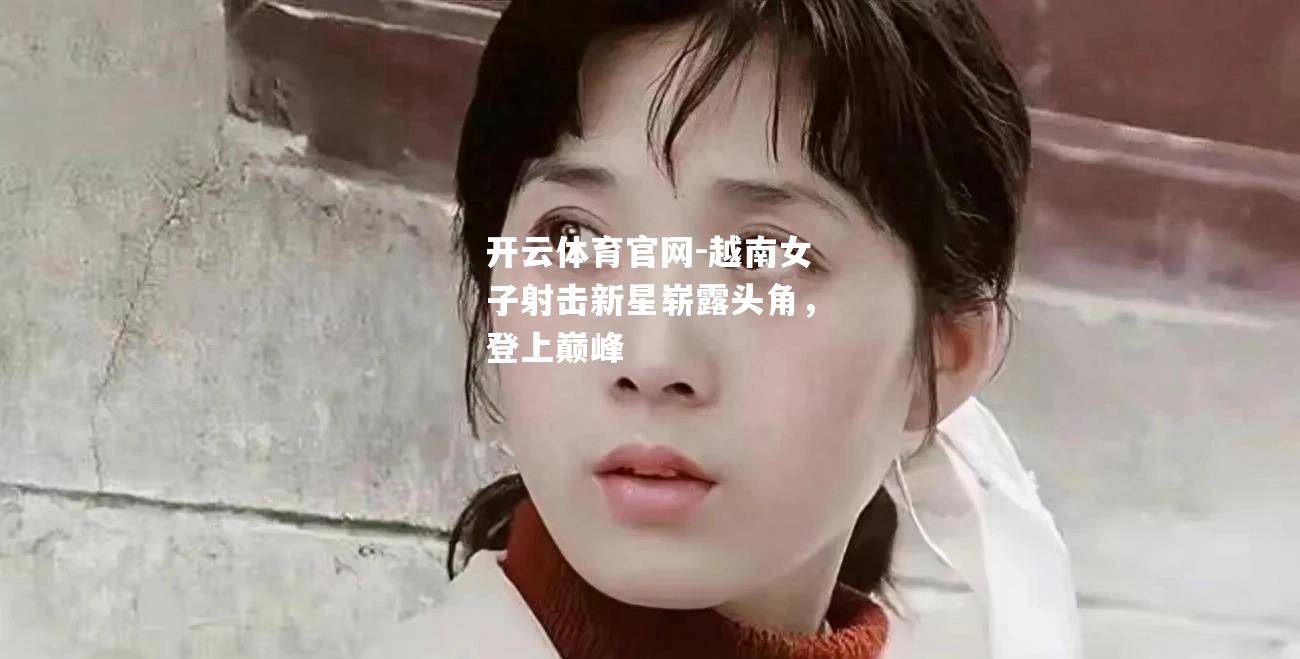 越南女子射击新星崭露头角，登上巅峰