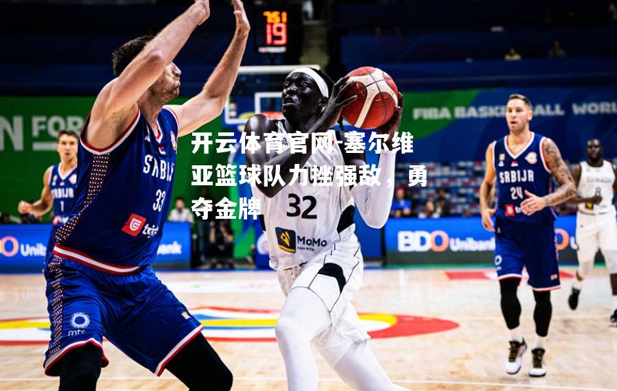 塞尔维亚篮球队力挫强敌，勇夺金牌