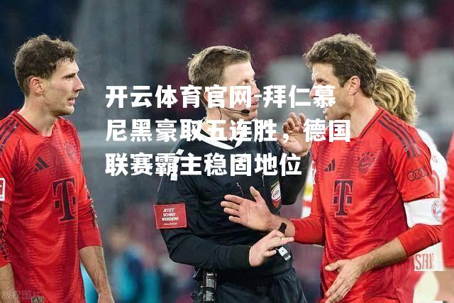 拜仁慕尼黑豪取五连胜，德国联赛霸主稳固地位